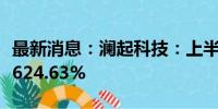 最新消息：澜起科技：上半年净利润同比增长624.63%