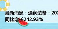 最新消息：通润装备：2024年上半年净利润同比增长242.93%