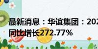 最新消息：华谊集团：2024年上半年净利润同比增长272.77%