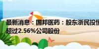 最新消息：国邦医药：股东浙民投恒华、丝路基金拟减持不超过2.56%公司股份