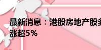 最新消息：港股房地产股多数上涨 龙湖集团涨超5%