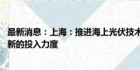 最新消息：上海：推进海上光伏技术装备创新 加大对技术创新的投入力度