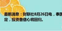 最新消息：财联社8月26日电，泰国财政部长表示，股市稳定，投资者信心将回归。