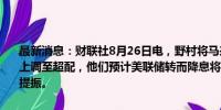 最新消息：财联社8月26日电，野村将马来西亚和印尼股票评级从中性上调至超配，他们预计美联储转而降息将给表现不佳的东南亚股市带来提振。