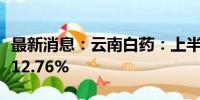 最新消息：云南白药：上半年净利润同比增长12.76%