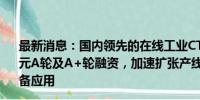 最新消息：国内领先的在线工业CT企业【工源三仟】完成亿元A轮及A+轮融资，加速扩张产线级工业X-Ray/CT检测装备应用