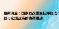 最新消息：国家发改委主任郑栅洁：进一步加强国家发展规划与宏观政策的协调联动