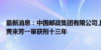 最新消息：中国邮政集团有限公司上海市分公司原副总经理黄来芳一审获刑十三年