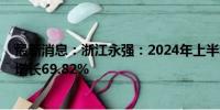 最新消息：浙江永强：2024年上半年净利润5.08亿元 同比增长69.82%