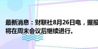 最新消息：财联社8月26日电，据报道，以色列-哈马斯谈判将在周末会议后继续进行。