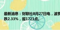 最新消息：财联社8月27日电，波罗的海干散货运价指数下跌2.33%，报1721点。