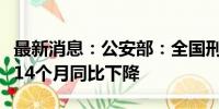 最新消息：公安部：全国刑事案件立案数连续14个月同比下降