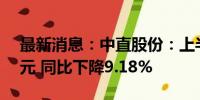 最新消息：中直股份：上半年净利润2.98亿元 同比下降9.18%