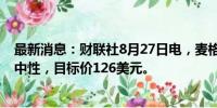 最新消息：财联社8月27日电，麦格理将拼多多评级下调至中性，目标价126美元。