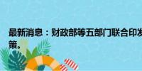 最新消息：财政部等五部门联合印发通知完善市内免税店政策。