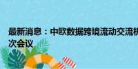 最新消息：中欧数据跨境流动交流机制正式建立并举行第一次会议