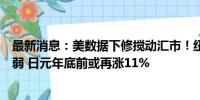 最新消息：美数据下修搅动汇市！纽约银行：美元将持续走弱 日元年底前或再涨11%