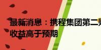 最新消息：携程集团第二财季调整后每ADS收益高于预期