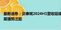 最新消息：贝泰妮2024H1营收延续稳健增长 多元子品牌发展强势注能