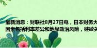 最新消息：财联社8月27日电，日本财务大臣铃木俊一表示，外汇波动因素包括利率差异和地缘政治风险，继续关注外汇对日本经济的影响。