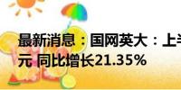 最新消息：国网英大：上半年净利润9.16亿元 同比增长21.35%