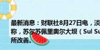 最新消息：财联社8月27日电，淡水河谷公司（Vale）报告称，苏尔苏佩里奥尔大坝（Sul Superior Dam）的状况有所改善。