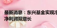 最新消息：东兴基金实现净利润2168万 营收净利润双增长