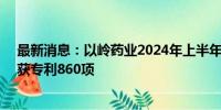 最新消息：以岭药业2024年上半年研发投入4.11亿元，已获专利860项