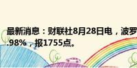 最新消息：财联社8月28日电，波罗的海干散货运价指数涨1.98%，报1755点。