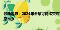 最新消息：2024年全球可持续交通高峰论坛将于9月下旬在京举办