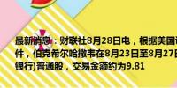 最新消息：财联社8月28日电，根据美国证券交易委员会（SEC）的文件，伯克希尔哈撒韦在8月23日至8月27日期间出售了约2470万股美国银行)普通股，交易金额约为9.81