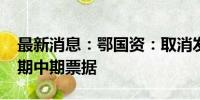 最新消息：鄂国资：取消发行2024年度第一期中期票据