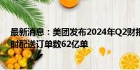 最新消息：美团发布2024年Q2财报：营收达823亿元，即时配送订单数62亿单