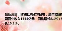 最新消息：财联社8月28日电，顺丰控股发布半年报，2024年上半年公司营业收入1344亿元，同比增长8.1%；归母净利润48.1亿元，同比增长15.1%。