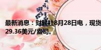 最新消息：财联社8月28日电，现货白银日内跌超2%，现报29.36美元/盎司。