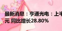 最新消息：亨通光电：上半年净利润16.09亿元 同比增长28.80%