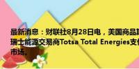 最新消息：财联社8月28日电，美国商品期货交易委员会（CFTC）命令瑞士能源交易商Totsa Total Energies支付4800万美元，因其试图操纵市场。