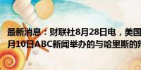 最新消息：财联社8月28日电，美国前总统特朗普确认出席9月10日ABC新闻举办的与哈里斯的辩论。