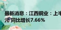 最新消息：江西铜业：上半年净利润36.17亿元 同比增长7.66%