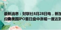 最新消息：财联社8月28日电，新加坡的新钢桶和塑料桶供应商美国IPO首日盘中涨幅一度达到150%，报12.50美元。