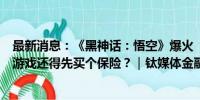 最新消息：《黑神话：悟空》爆火“挤崩”steam，以后打游戏还得先买个保险？｜钛媒体金融