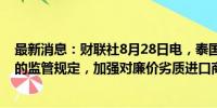 最新消息：财联社8月28日电，泰国将收紧对海外在线平台的监管规定，加强对廉价劣质进口商品的检查。