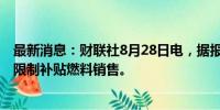 最新消息：财联社8月28日电，据报道，印尼计划从10月起限制补贴燃料销售。