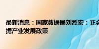 最新消息：国家数据局刘烈宏：正会同有关部门研究制定数据产业发展政策