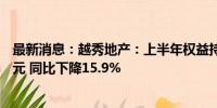 最新消息：越秀地产：上半年权益持有人应占盈利约18.3亿元 同比下降15.9%