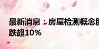 最新消息：房屋检测概念股集体调整 盈建科跌超10%