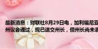 最新消息：财联社8月29日电，加利福尼亚州人工智能监管法案已获得州议会通过，现已送交州长，但州长尚未表态支持或反对。