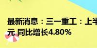 最新消息：三一重工：上半年净利润35.73亿元 同比增长4.80%