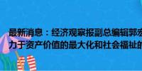 最新消息：经济观察报副总编辑郭宏超：资产管理行业应致力于资产价值的最大化和社会福祉的提升