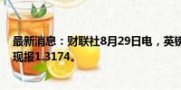 最新消息：财联社8月29日电，英镑兑美元短线跌近30点，现报1.3174。